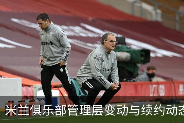 米兰俱乐部管理层变动与续约动态